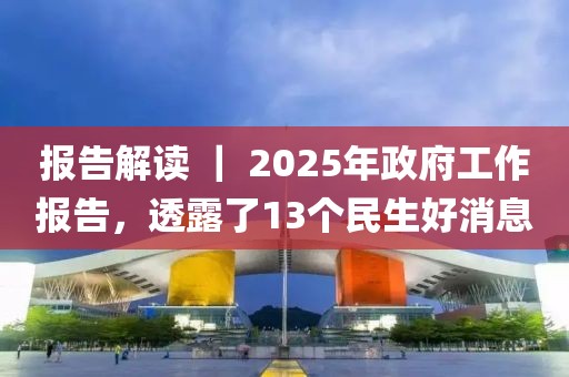報告解讀 ｜ 2025年政府工作報告，透露了13個民生好消息