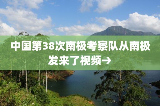 中國(guó)第38次南極考察隊(duì)從南極發(fā)來(lái)了視頻→