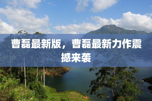 曹磊最新版，曹磊最新力作震撼來襲
