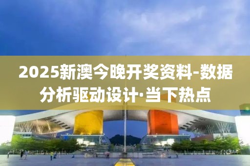 2025新澳今晚開獎資料-數(shù)據(jù)分析驅(qū)動設計·當下熱點