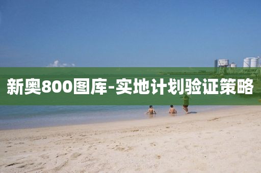 新奧800圖庫-實地計劃驗證策略
