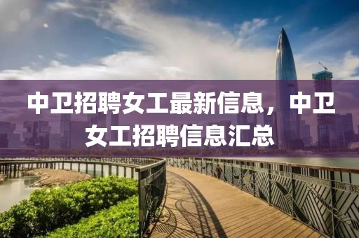 中衛(wèi)招聘女工最新信息，中衛(wèi)女工招聘信息匯總