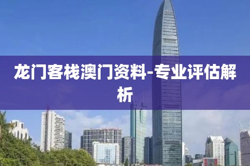 龍門客棧澳門資料-專業(yè)評估解析