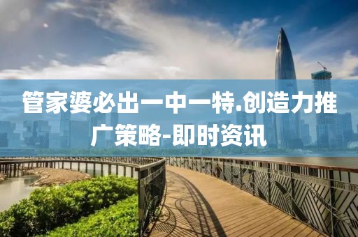 管家婆必出一中一特.創(chuàng)造力推廣策略-即時(shí)資訊