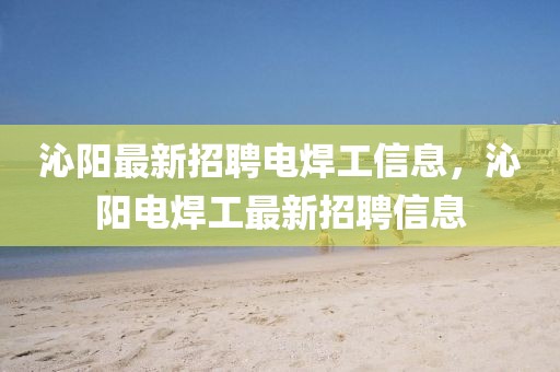 沁陽最新招聘電焊工信息，沁陽電焊工最新招聘信息
