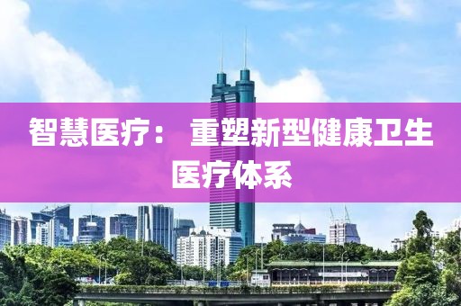 智慧醫(yī)療： 重塑新型健康衛(wèi)生醫(yī)療體系