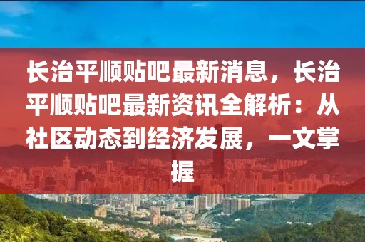 長治平順貼吧最新消息，長治平順貼吧最新資訊全解析：從社區(qū)動態(tài)到經(jīng)濟(jì)發(fā)展，一文掌握