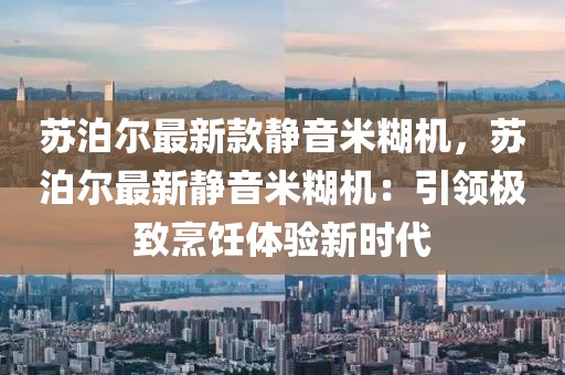 蘇泊爾最新款靜音米糊機(jī)，蘇泊爾最新靜音米糊機(jī)：引領(lǐng)極致烹飪體驗(yàn)新時(shí)代