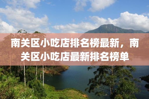 南關(guān)區(qū)小吃店排名榜最新，南關(guān)區(qū)小吃店最新排名榜單
