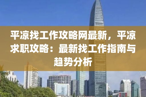平?jīng)稣夜ぷ鞴ヂ跃W(wǎng)最新，平?jīng)銮舐毠ヂ裕鹤钚抡夜ぷ髦改吓c趨勢(shì)分析