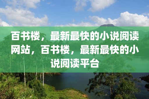 百書(shū)樓，最新最快的小說(shuō)閱讀網(wǎng)站，百書(shū)樓，最新最快的小說(shuō)閱讀平臺(tái)