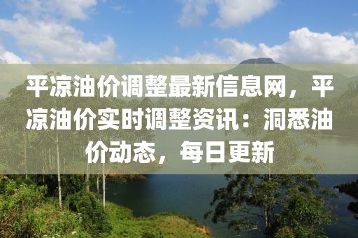 平?jīng)鲇蛢r調整最新信息網(wǎng)，平?jīng)鲇蛢r實時調整資訊：洞悉油價動態(tài)，每日更新