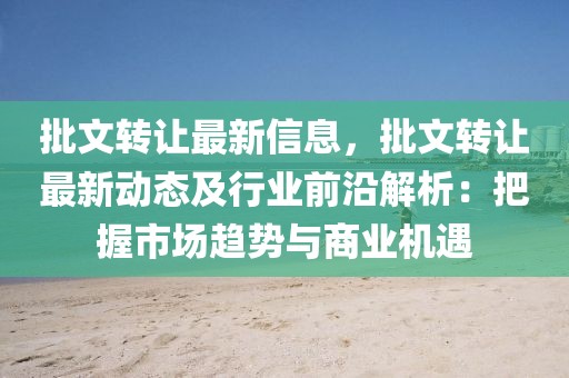 批文轉(zhuǎn)讓最新信息，批文轉(zhuǎn)讓最新動態(tài)及行業(yè)前沿解析：把握市場趨勢與商業(yè)機遇