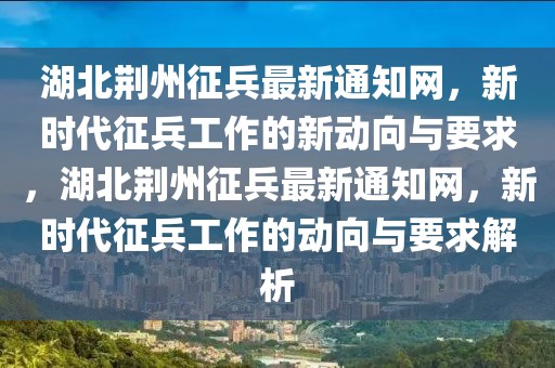 湖北荊州征兵最新通知網(wǎng)，新時代征兵工作的新動向與要求，湖北荊州征兵最新通知網(wǎng)，新時代征兵工作的動向與要求解析