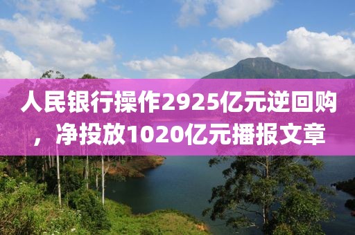 人民銀行操作2925億元逆回購(gòu)，凈投放1020億元播報(bào)文章