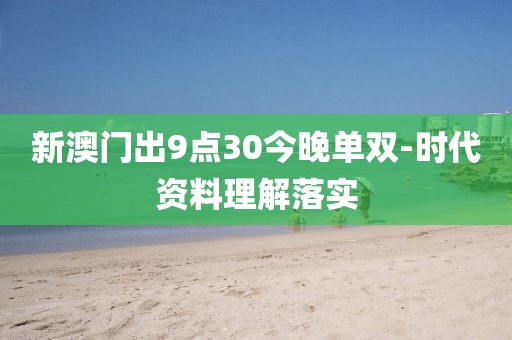 新澳門出9點30今晚單雙-時代資料理解落實