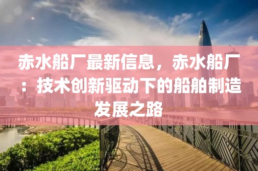 赤水船廠最新信息，赤水船廠：技術創(chuàng)新驅動下的船舶制造發(fā)展之路
