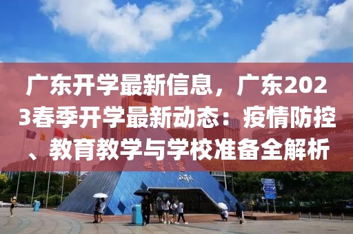 廣東開學(xué)最新信息，廣東2023春季開學(xué)最新動態(tài)：疫情防控、教育教學(xué)與學(xué)校準(zhǔn)備全解析