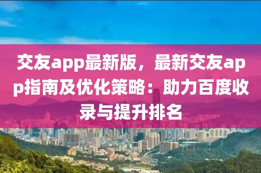 交友app最新版，最新交友app指南及優(yōu)化策略：助力百度收錄與提升排名