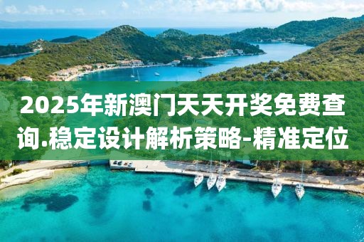 2025年新澳門天天開獎(jiǎng)免費(fèi)查詢.穩(wěn)定設(shè)計(jì)解析策略-精準(zhǔn)定位