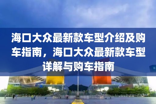 ?？诖蟊娮钚驴钴囆徒榻B及購車指南，?？诖蟊娮钚驴钴囆驮斀馀c購車指南