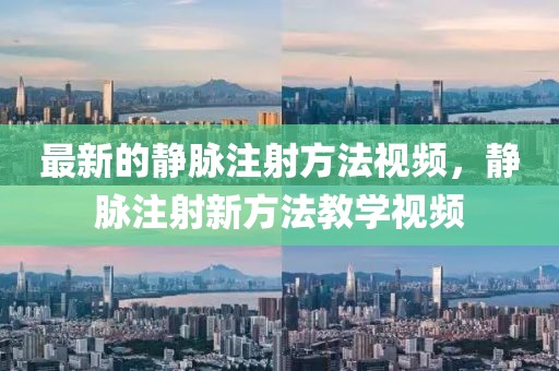 最新的靜脈注射方法視頻，靜脈注射新方法教學(xué)視頻