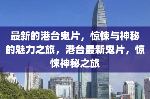 最新的港臺鬼片，驚悚與神秘的魅力之旅，港臺最新鬼片，驚悚神秘之旅