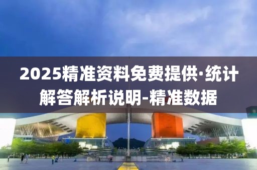 2025精準(zhǔn)資料免費(fèi)提供·統(tǒng)計(jì)解答解析說明-精準(zhǔn)數(shù)據(jù)