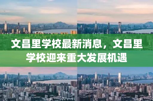 文昌里學(xué)校最新消息，文昌里學(xué)校迎來重大發(fā)展機遇