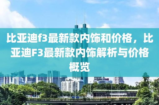 比亞迪f3最新款內(nèi)飾和價格，比亞迪F3最新款內(nèi)飾解析與價格概覽