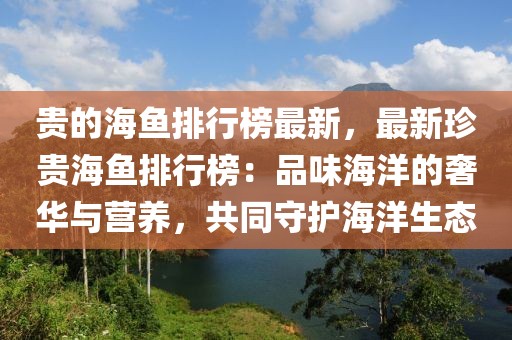 貴的海魚排行榜最新，最新珍貴海魚排行榜：品味海洋的奢華與營(yíng)養(yǎng)，共同守護(hù)海洋生態(tài)