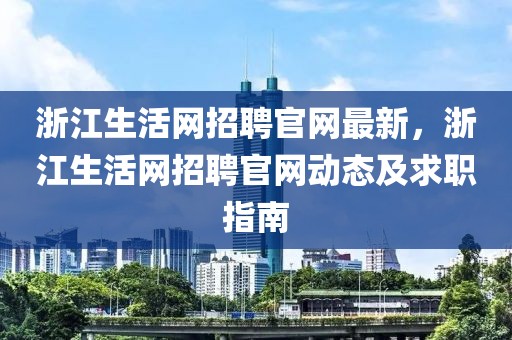 浙江生活網(wǎng)招聘官網(wǎng)最新，浙江生活網(wǎng)招聘官網(wǎng)動態(tài)及求職指南