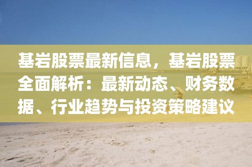 基巖股票最新信息，基巖股票全面解析：最新動態(tài)、財務數(shù)據(jù)、行業(yè)趨勢與投資策略建議