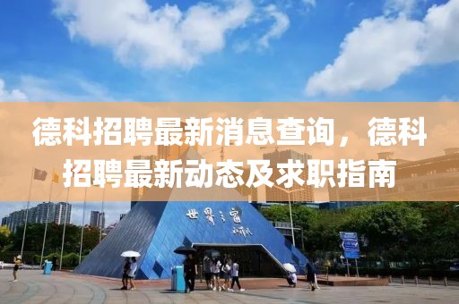 德科招聘最新消息查詢，德科招聘最新動態(tài)及求職指南