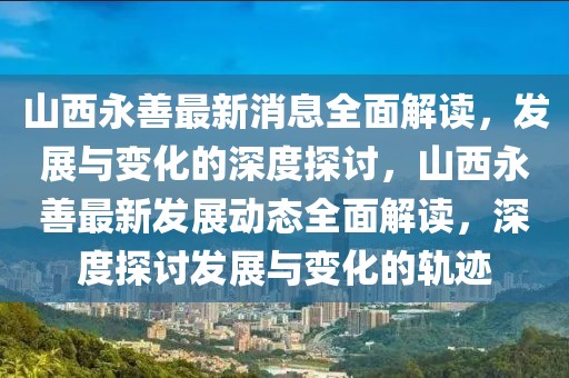 山西永善最新消息全面解讀，發(fā)展與變化的深度探討，山西永善最新發(fā)展動(dòng)態(tài)全面解讀，深度探討發(fā)展與變化的軌跡