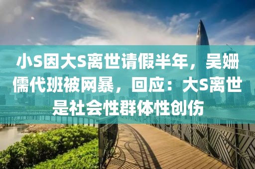 小S因大S離世請假半年，吳姍儒代班被網(wǎng)暴，回應(yīng)：大S離世是社會性群體性創(chuàng)傷