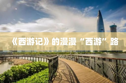 《西游記》的漫漫“西游”路