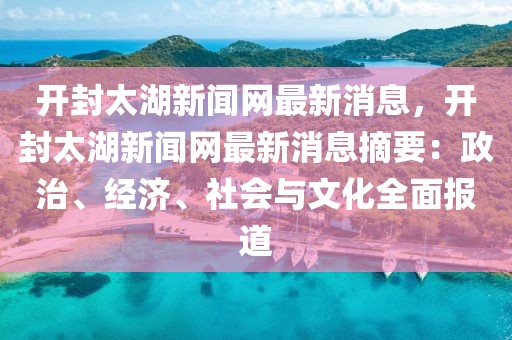 開(kāi)封太湖新聞網(wǎng)最新消息，開(kāi)封太湖新聞網(wǎng)最新消息摘要：政治、經(jīng)濟(jì)、社會(huì)與文化全面報(bào)道