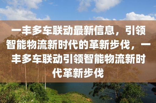 一豐多車聯(lián)動(dòng)最新信息，引領(lǐng)智能物流新時(shí)代的革新步伐，一豐多車聯(lián)動(dòng)引領(lǐng)智能物流新時(shí)代革新步伐
