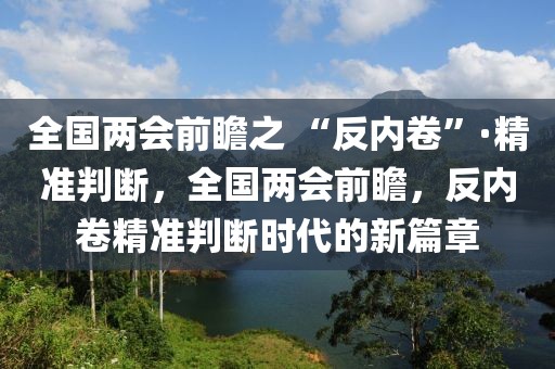 全國(guó)兩會(huì)前瞻之 “反內(nèi)卷”·精準(zhǔn)判斷，全國(guó)兩會(huì)前瞻，反內(nèi)卷精準(zhǔn)判斷時(shí)代的新篇章