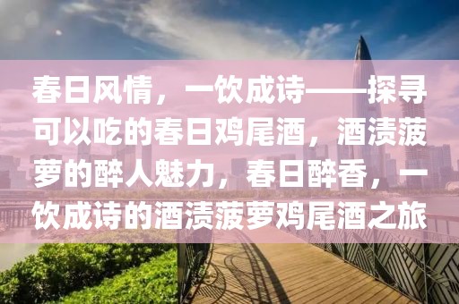 春日風情，一飲成詩——探尋可以吃的春日雞尾酒，酒漬菠蘿的醉人魅力，春日醉香，一飲成詩的酒漬菠蘿雞尾酒之旅