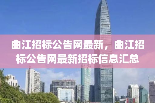 曲江招標(biāo)公告網(wǎng)最新，曲江招標(biāo)公告網(wǎng)最新招標(biāo)信息匯總