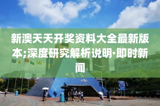新澳天天開獎資料大全最新版本;深度研究解析說明·即時新聞