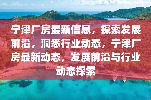 寧津廠房最新信息，探索發(fā)展前沿，洞悉行業(yè)動態(tài)，寧津廠房最新動態(tài)，發(fā)展前沿與行業(yè)動態(tài)探索