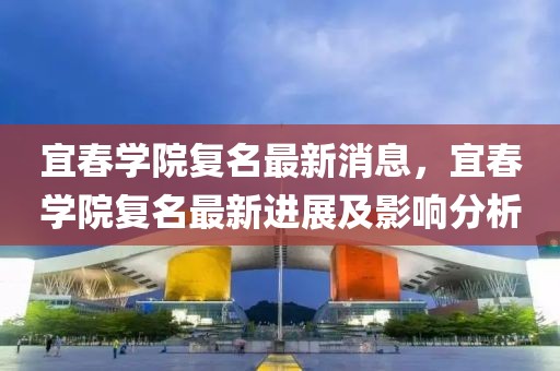 宜春學(xué)院復(fù)名最新消息，宜春學(xué)院復(fù)名最新進(jìn)展及影響分析