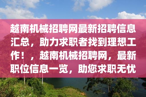 越南機械招聘網(wǎng)最新招聘信息匯總，助力求職者找到理想工作！，越南機械招聘網(wǎng)，最新職位信息一覽，助您求職無憂
