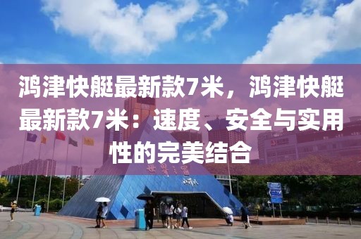 鴻津快艇最新款7米，鴻津快艇最新款7米：速度、安全與實(shí)用性的完美結(jié)合