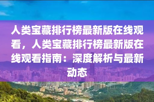 人類寶藏排行榜最新版在線觀看，人類寶藏排行榜最新版在線觀看指南：深度解析與最新動態(tài)