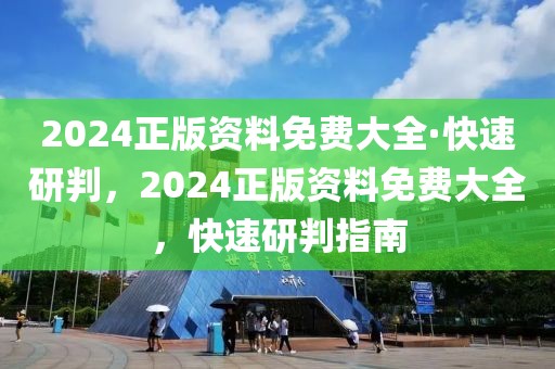 2024正版資料免費(fèi)大全·快速研判，2024正版資料免費(fèi)大全，快速研判指南