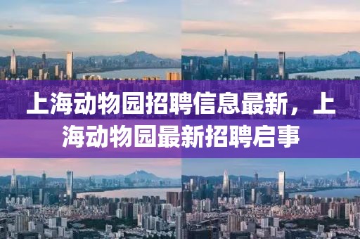 上海動物園招聘信息最新，上海動物園最新招聘啟事